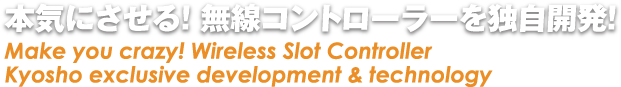 本気にさせる! 無線コントローラーを独自開発!/ Make you crazy! Wireless Slot Controller Kyosho exclusive development & technology