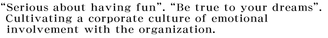 gSerious about having funh. gBe true to your dreamsh. Cultivating a corporate culture of emotional involvement with the organization.