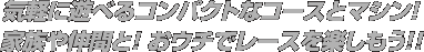 気軽に遊べるコンパクトなコースとマシン！ 家族や仲間と！ おウチでレースを楽しもう!!