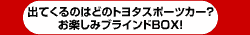 出てくるのはどのトヨタスポーツカー?お楽しみシークレットボックス!