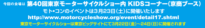 ̉
40񓌋[^[TCNV[ KIDSR[i[iu[Xj
rbOTCgF322ij`324ij
http://www.motorcycleshow.org/event/detail17.shtml